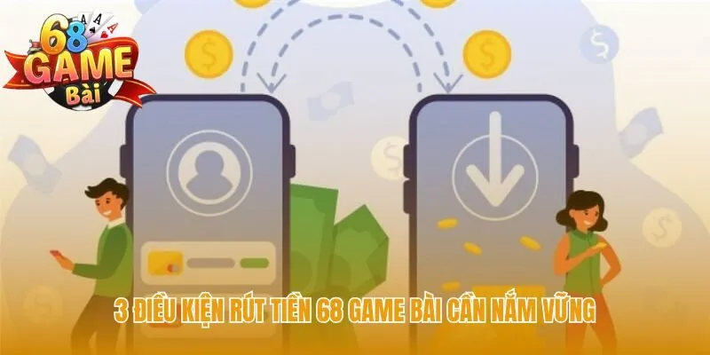 Điều kiện rút tiền 68 game bài đảm bảo giao dịch an toàn