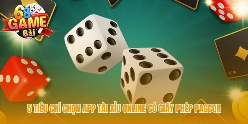 Tiêu chí chọn app tài xỉu đảm bảo an toàn với giấy phép PAGCOR