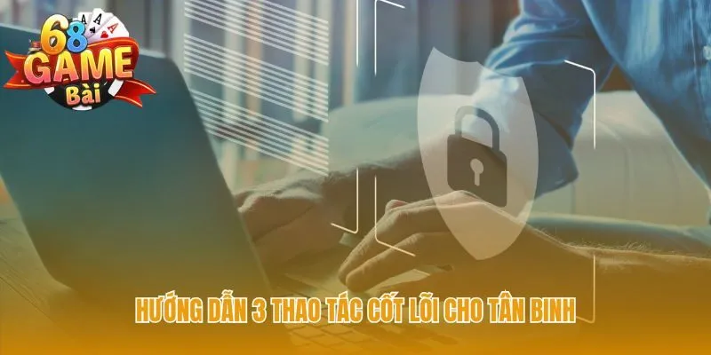 Hướng dẫn thao tác tân binh giúp trải nghiệm luôn suôn sẻ