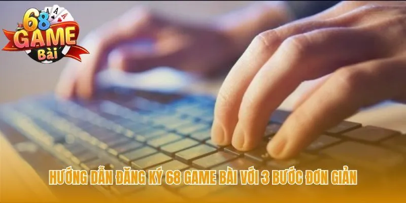 Đăng ký 68 game bài với 3 bước đơn giản để tạo tài khoản an toàn