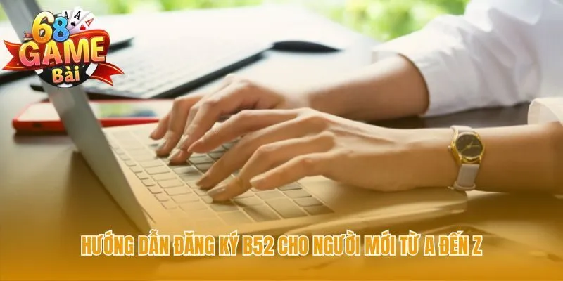 Đăng ký B52 hoàn tất nhanh chóng qua các bước đơn giản