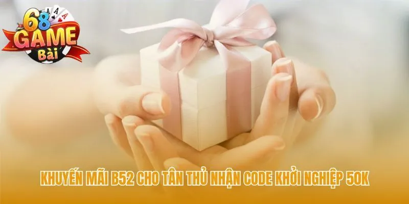 Khuyến mãi B52 chào đón tân thủ với code khởi nghiệp 50K
