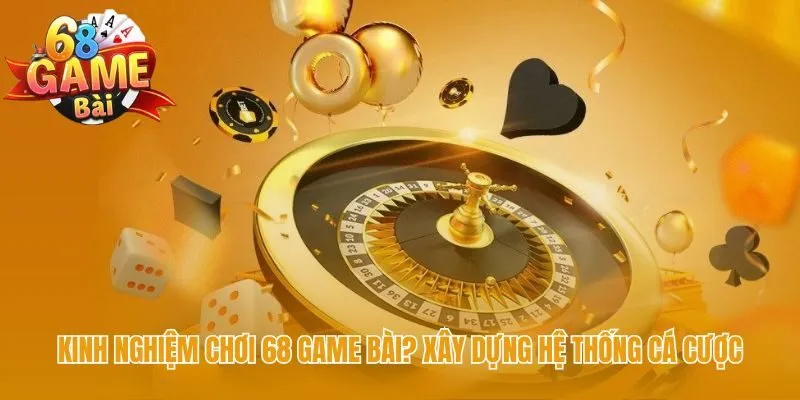 Kinh nghiệm chơi 68 game bài gồm quản lý vốn và kỷ luật tâm lý