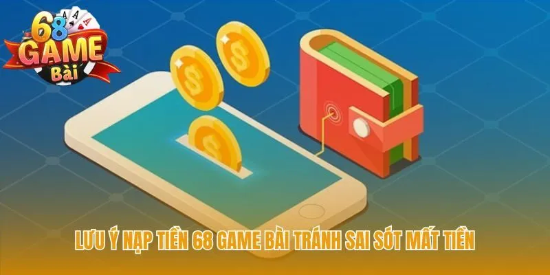 Các lưu ý nạp tiền 68 game bài đảm bảo giao dịch an toàn 